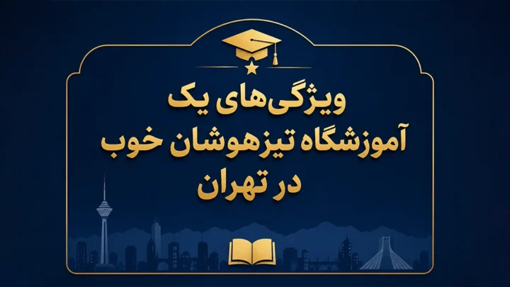 ویژگیهای یک آموزشگاه تیزهوشان خوب در تهران - بهترین آموزشگاه تیزهوشان تهران؛ واقعیتها فراتر از تبلیغات است!